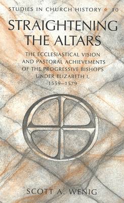 Straightening the Altars: The Ecclesiastical Vision and Pastoral Achievements of the Progressive Bishops Under Elizabeth I, 1559-1579 - Studies in Church History 10 (Hardback)