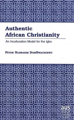 Authentic African Christianity: An Inculturation Model for the Igbo - American University Studies 210 (Hardback)