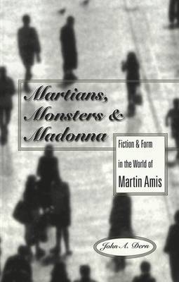 Martians, Monsters and Madonna: Fiction and Form in the World of Martin Amis - Studies in Twentieth-Century British Literature 2 (Paperback)
