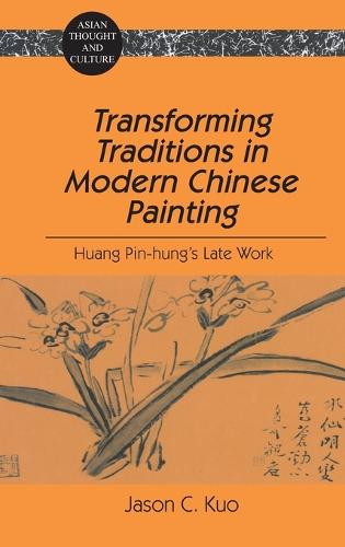 Transforming Traditions in Modern Chinese Painting: Huang Pin-Hung's Late Work - Asian Thought and Culture 35 (Hardback)