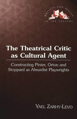 The Theatrical Critic as Cultural Agent: Constructing Pinter, Orton and Stoppard as Absurdist Playwrights - Artists & Issues in the Theatre 12 (Hardback)