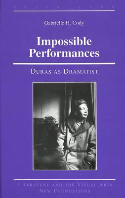 Impossible Performances: Duras as Dramatist - Literature and the Visual Arts New Foundations 14 (Hardback)