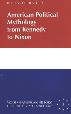 American Political Mythology from Kennedy to Nixon - Modern American History: the United States Since 1865 3 (Hardback)