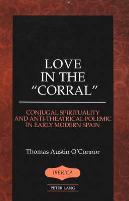 Love in the Corral: Conjugal Spirituality and Anti-theatrical Polemic in Early Modern Spain - Iberica 31 (Hardback)