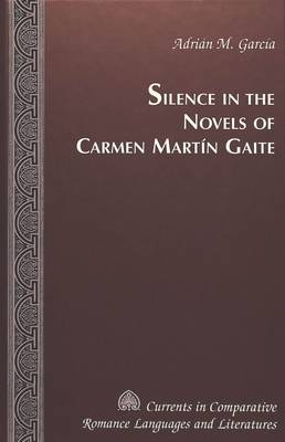 Silence in the Novels of Carmen Martin Gaite - Currents in Comparative Romance Languages & Literatures 89 (Hardback)