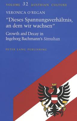 Dieses Spannungsverhealtnis, an Deim Wir Wachsen: Growth and Decay in Ingeborg Bachmann's Simultan - Austrian Culture 32 (Hardback)
