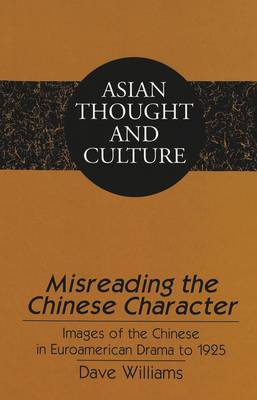 Misreading the Chinese Character: Images of the Chinese in Euroamerican Drama to 1925 - Asian Thought and Culture 40 (Hardback)