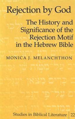 Rejection by God: The History and Significance of the Rejection Motif in the Hebrew Bible / by Monica J. Melanchthon. - Studies in Biblical Literature 22 (Hardback)