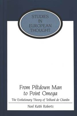 From Piltdown Man to Point Omega: The Evolutionary Theory of Teilhard De Chardin - Studies in European Thought 18 (Hardback)