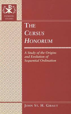 The Cursus Honorum: A Study of the Origins and Evolution of Sequential Ordination - Patristic Studies 3 (Hardback)