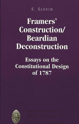 Framers' Construction/Beardian Deconstruction: Essays on the Constitutional Design of 1787 - Major Concepts in Politics and Political Theory 18 (Hardback)