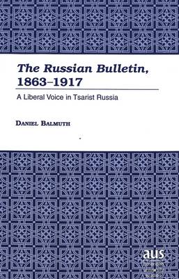 The Russian Bulletin, 1863-1917: A Liberal Voice in Tsarist Russia - American University Studies, Series 9: History 194 (Hardback)