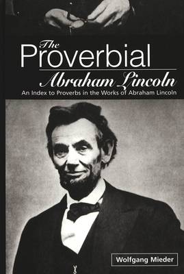 The Proverbial Abraham Lincoln: An Index to Proverbs in the Works of Abraham Lincoln (Hardback)