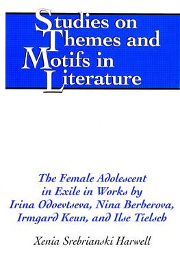 The Female Adolescent in Exile in Works by Irina Odoevtseva, Nina Berberova, Irmgard Keun, and Ilse Tielsch - Studies on Themes and Motifs in Literature 57 (Hardback)