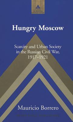 Hungry Moscow: Scarcity and Urban Society in the Russian Civil War, 1917-1921 - Studies in Modern European History 41 (Hardback)