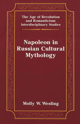 Napoleon in Russian Cultural Mythology - The Age of Revolution and Romanticism Interdisciplinary Studies 29 (Hardback)