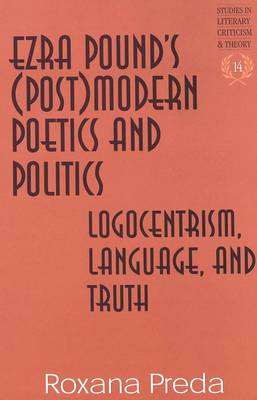 Ezra Pound's (Post)Modern Poetics and Politics: Logocentrism, Language, and Truth - Studies in Literary Criticism and Theory 14 (Hardback)
