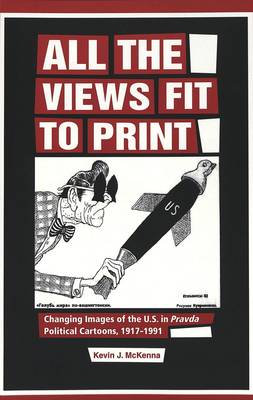 All the Views Fit to Print: Changing Images of the U.S. in Pravda Political Cartoons, 1917-1991 (Paperback)