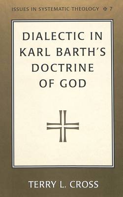Dialectic in Karl Barth's Doctrine of God - Issues in Systematic Theology 7 (Hardback)