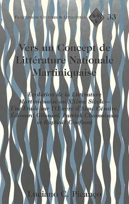 Vers un Concept de Litterature Nationale Martiniquaise: Evolution de la Litterature Martiniquaise au Xxeme Siecle - une Etude sur L'oeeuvre D'aime Cesaire, Edouard Glissant, Patrick Chamoiseau et Raphael Confiant - Francophone Cultures & Literatures 33 (Hardback)