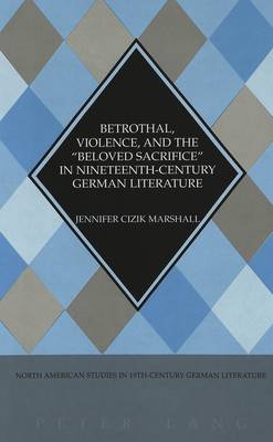 Betrothal, Violence, and the Beloved Sacrifice in Nineteenth-century German Literature - North American Studies in Nineteenth-century German Literature and Culture 28 (Hardback)