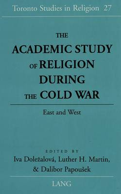 The Academic Study of Religion During the Cold War: East and West - Toronto Studies in Religion 27 (Hardback)