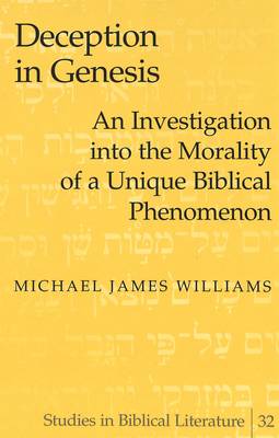 Deception in Genesis: An Investigation into the Morality of a Unique Biblical Phenomenon - Studies in Biblical Literature 32 (Hardback)
