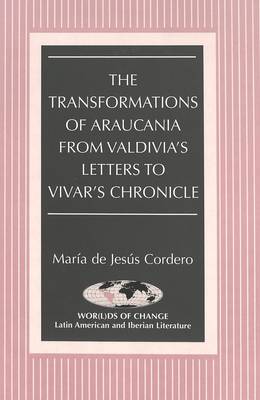 The Transformations of Araucania from Valdivia's Letters to Vivar's Chronicle - Wor(L)Ds of Change: Latin American and Iberian Literature 52 (Hardback)