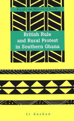 British Rule and Rural Protest in Southern Ghana - Society & Politics in Africa v. 11 (Hardback)