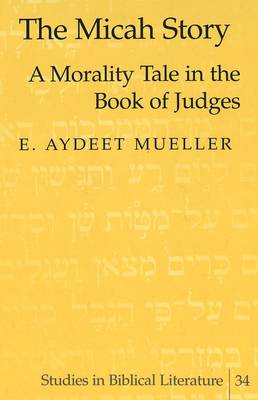 The Micah Story: A Morality Tale in the Book of Judges - Studies in Biblical Literature 34 (Hardback)