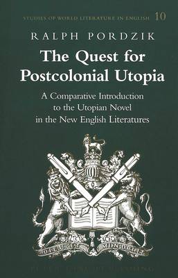 The Quest for Postcolonial Utopia: A Comparative Introduction to the Utopian Novel in the New English Literatures - Studies of World Literature in English 10 (Hardback)
