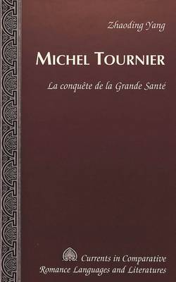 Michel Tournier: La Conquaete de la Grande Sant'e - Currents in Comparative Romance Languages & Literatures 104 (Hardback)