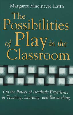 The Possibilities of Play in the Classroom: On the Power of Aesthetic Experience in Teaching, Learning, and Researching - Lesley University Series in Arts & Education 4 (Paperback)