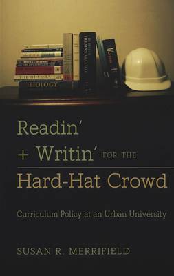 Readin' + Writin' for the Hard-Hat Crowd: Curriculum Policy at an Urban University - History of Schools and Schooling 21 (Paperback)