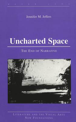 Uncharted Space: The End of Narrative - Literature and the Visual Arts New Foundations 15 (Hardback)