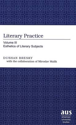 Literary Practice: Volume III Esthetics of Literary Subjects - American University Studies, Series 19: General Literature v. 34 (Hardback)