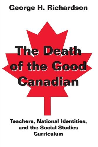 The Death of the Good Canadian: Teachers, National Identities, and the Social Studies Curriculum - Counterpoints 197 (Paperback)