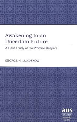 Awakening to an Uncertain Future: A Case Study of the Promise Keepers - American University Studies v. 218 (Hardback)