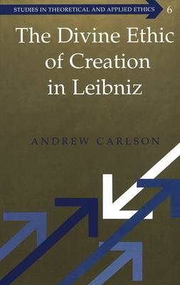 The Divine Ethic of Creation in Leibniz - Studies in Theoretical & Applied Ethics 6 (Hardback)