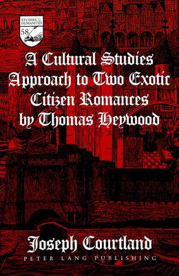 A Cultural Studies Approach to Two Exotic Citizen Romances by Thomas Heywood - Studies in the Humanities Literature - Politics - Society 58 (Hardback)