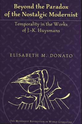 Beyond the Paradox of the Nostalgic Modernist: Temporality in the Works of J.-K. Huysmans - The Modernist Revolution in World Literature 2 (Hardback)
