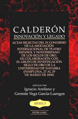 Calderon: Innovacion y Legado Actas Selectas del Ix Congreso de la Asociacion Internacional de Teatro Espanol y Novohispano de Los Siglos de Oro, en Colaboracion Con el Grupo de Investigacion Siglo de Oro de la Universidad de Navarra (Pamplona, 27 Al 29 de Marzo de 2000) - Iberica 36 (Hardback)