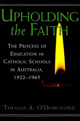 Upholding the Faith: The Process of Education in Catholic Schools in Australia, 1922-1965 - History of Schools and Schooling v. 24 (Paperback)