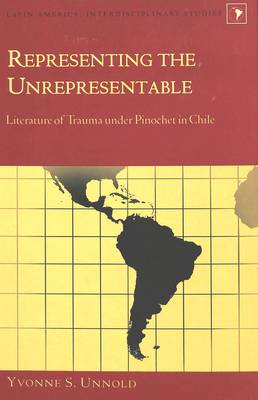 Representing the Unrepresentable: Literature of Trauma Under Pinochet in Chile - Latin America Interdisciplinary Studies 3 (Hardback)