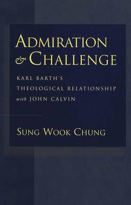 Admiration and Challenge: Karl Barth's Theological Relationship with John Calvin (Hardback)