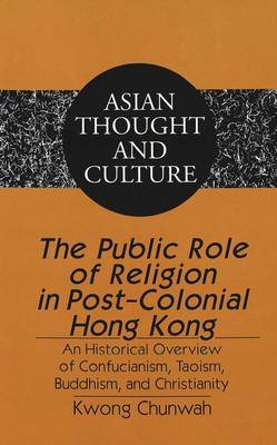 The Public Role of Religion in Post-colonial Hong Kong: An Historical Overview of Confucianism, Taoism, Buddhism, and Christianity - Asian Thought and Culture 53 (Hardback)