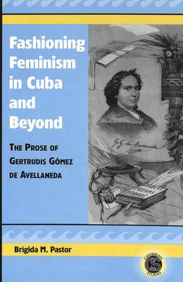 Fashioning Feminism in Cuba and Beyond: The Prose of Gertrudis Gaomez De Avellaneda - Caribbean Studies 8 (Hardback)