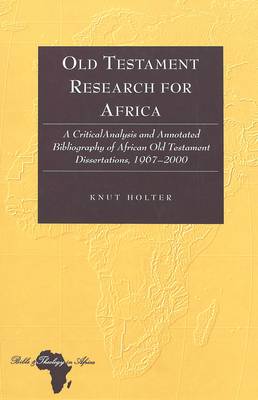 Old Testament Research for Africa: A Critical Analysis and Annotated Bibliography of African Old Testament Dissertations,1967-2000 - Bible and Theology in Africa 3 (Hardback)