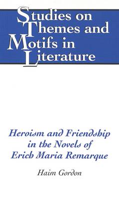 Heroism and Friendship in the Novels of Erich Maria Remarque - Studies on Themes and Motifs in Literature 63 (Hardback)
