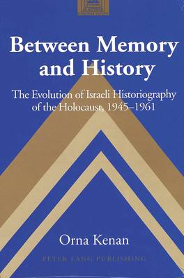 Between Memory and History: The Evolution of Israeli Historiography of the Holocaust,1945-1961 - Studies in Modern European History 49 (Hardback)